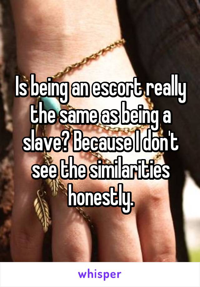 Is being an escort really the same as being a slave? Because I don't see the similarities honestly.