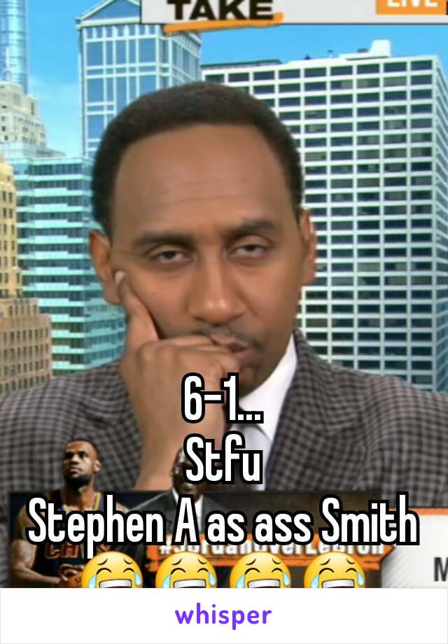 6-1...
Stfu
Stephen A as ass Smith
😂😂😂😂