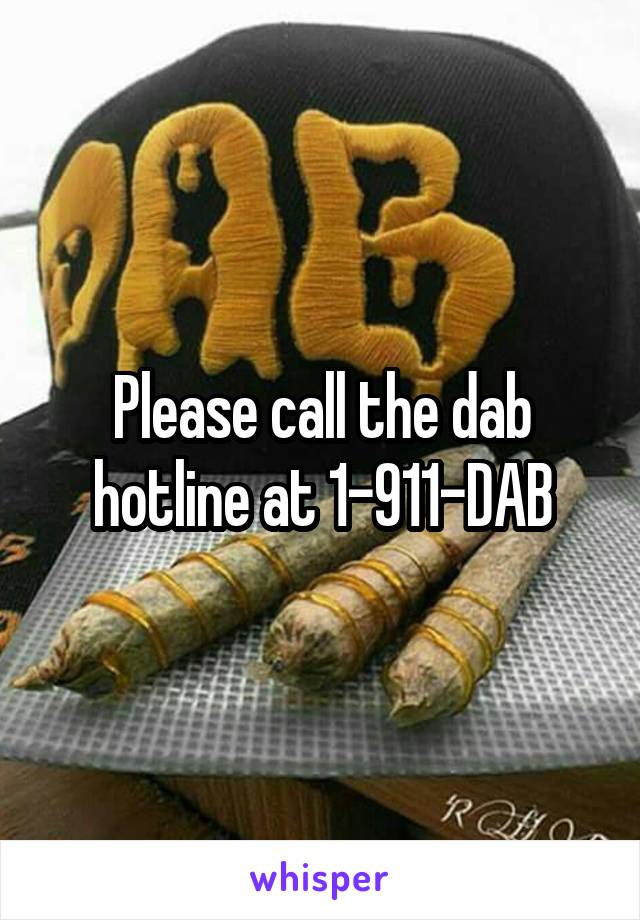 Please call the dab hotline at 1-911-DAB