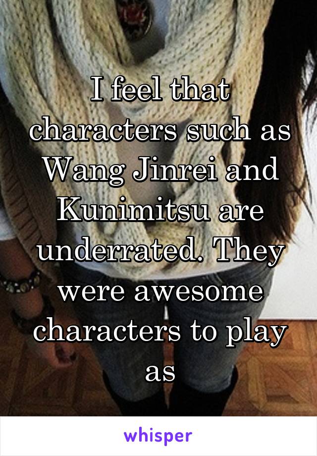 I feel that characters such as Wang Jinrei and Kunimitsu are underrated. They were awesome characters to play as