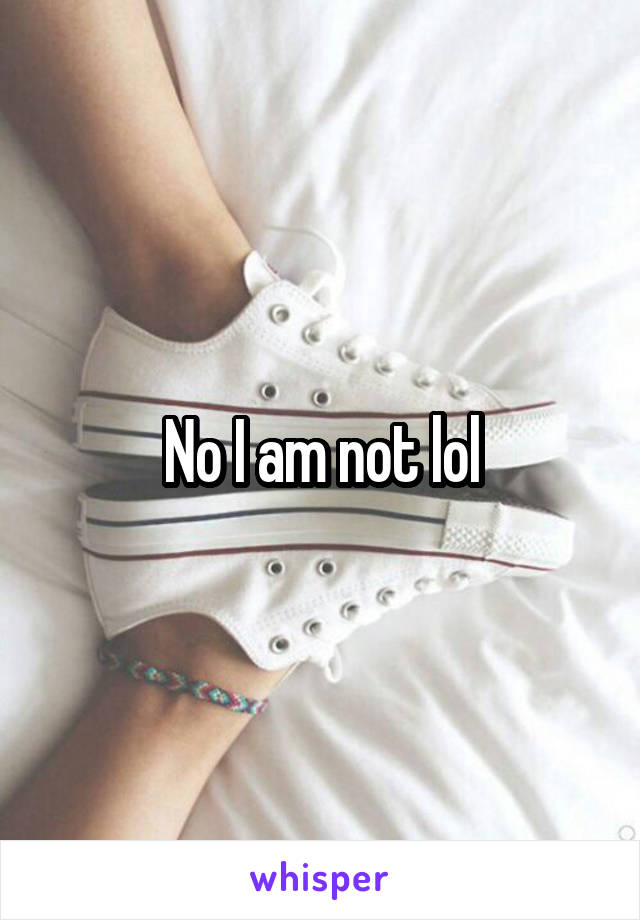 No I am not lol