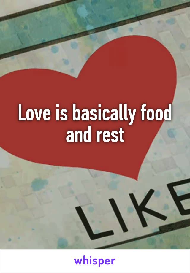 Love is basically food and rest
