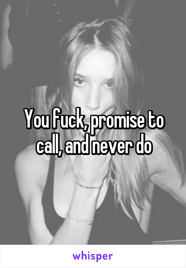You fuck, promise to call, and never do