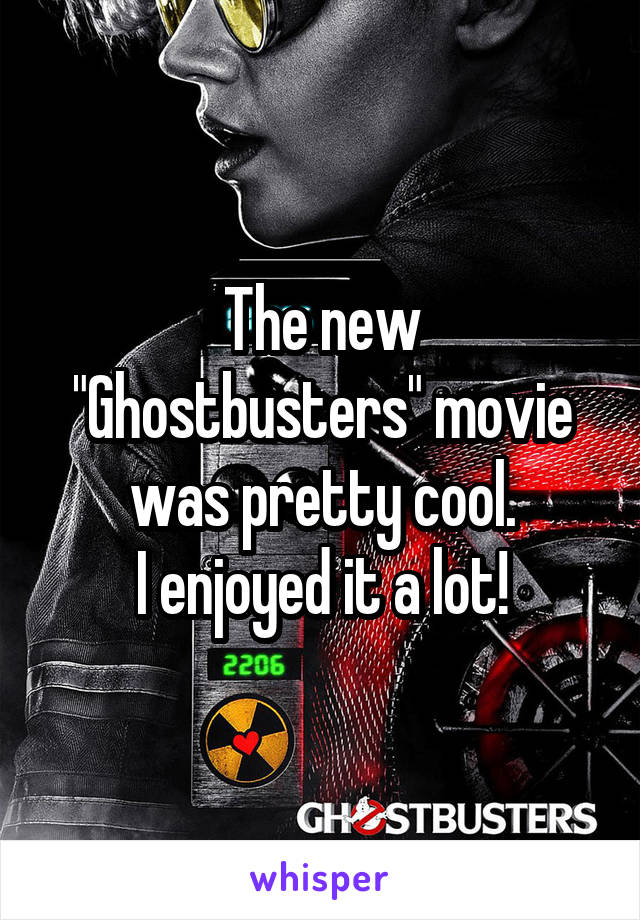 The new "Ghostbusters" movie was pretty cool.
I enjoyed it a lot!