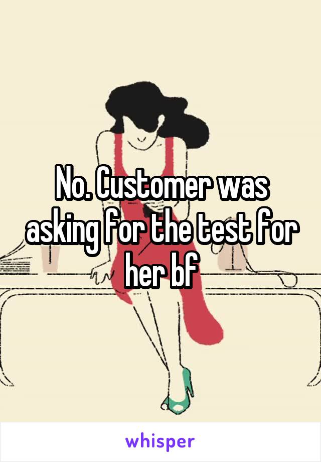 No. Customer was asking for the test for her bf
