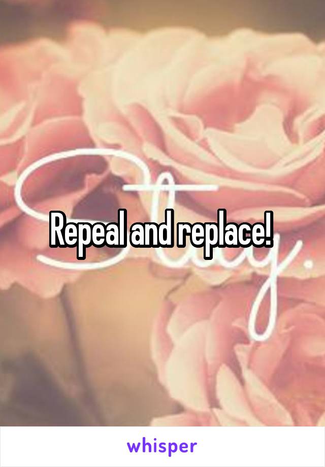 Repeal and replace! 