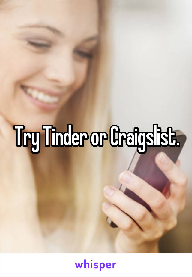 Try Tinder or Craigslist.