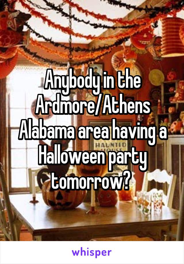 Anybody in the Ardmore/Athens Alabama area having a Halloween party tomorrow? 