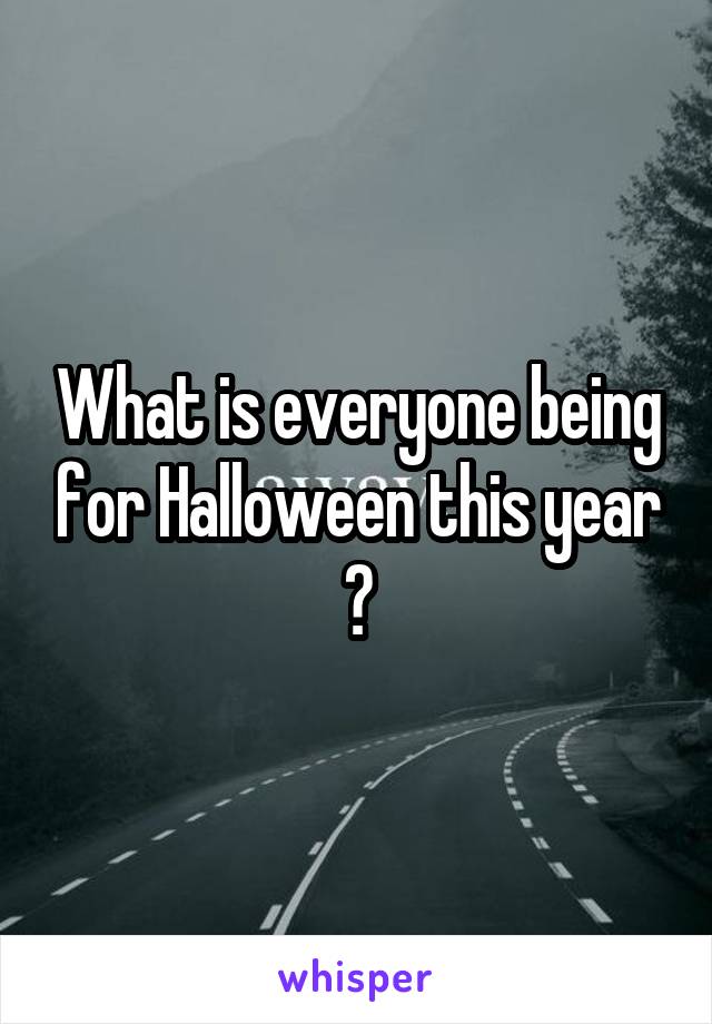 What is everyone being for Halloween this year ?