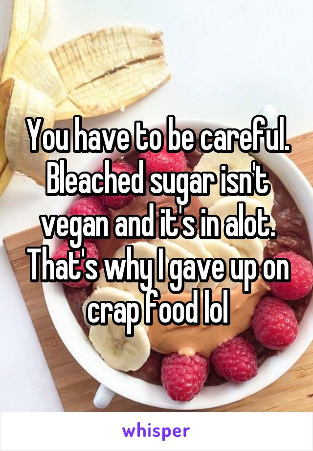 You have to be careful. Bleached sugar isn't vegan and it's in alot. That's why I gave up on crap food lol