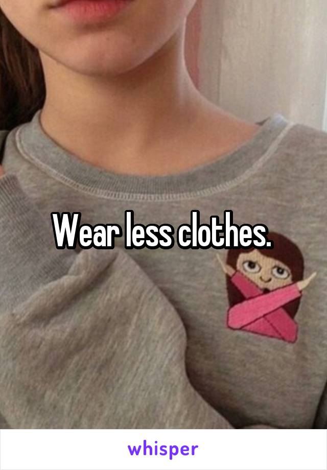 Wear less clothes. 