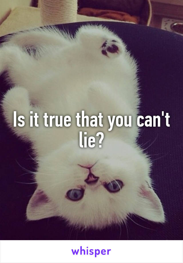 Is it true that you can't lie?