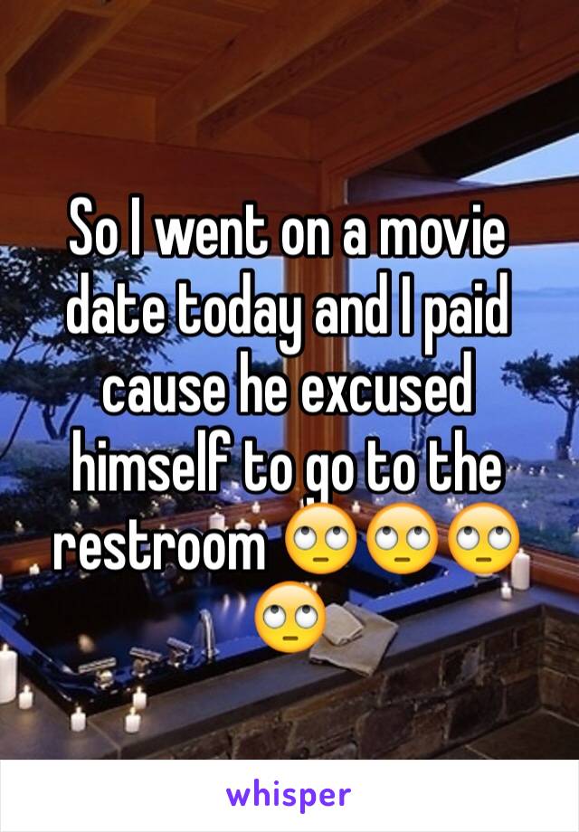 So I went on a movie date today and I paid cause he excused himself to go to the restroom 🙄🙄🙄🙄