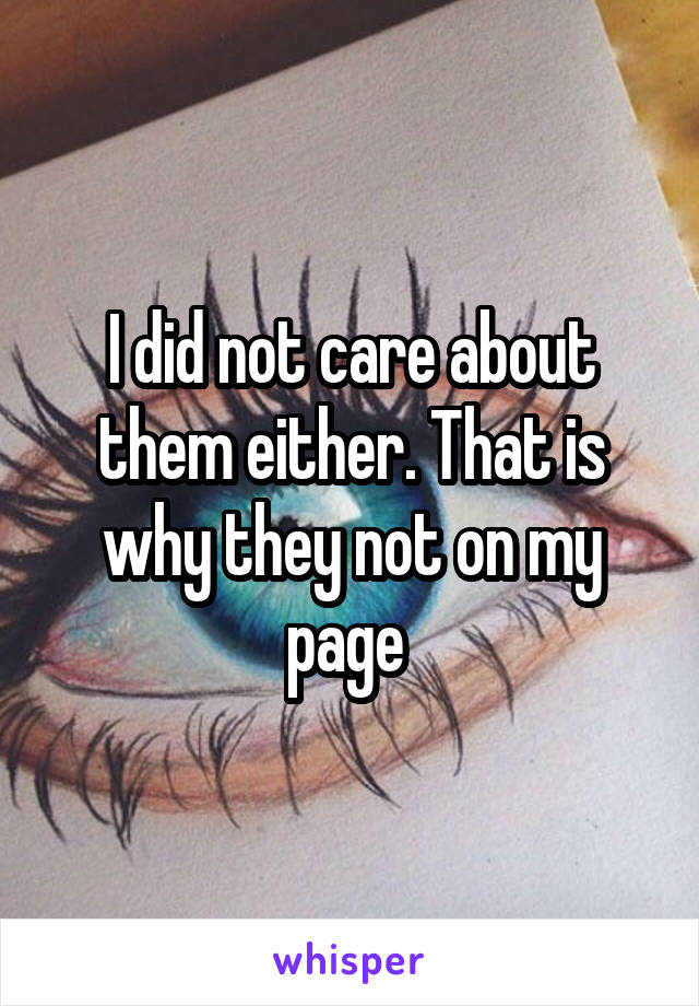 I did not care about them either. That is why they not on my page 