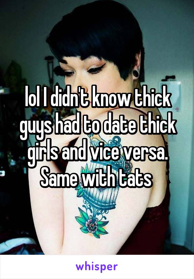 lol I didn't know thick guys had to date thick girls and vice versa. Same with tats 