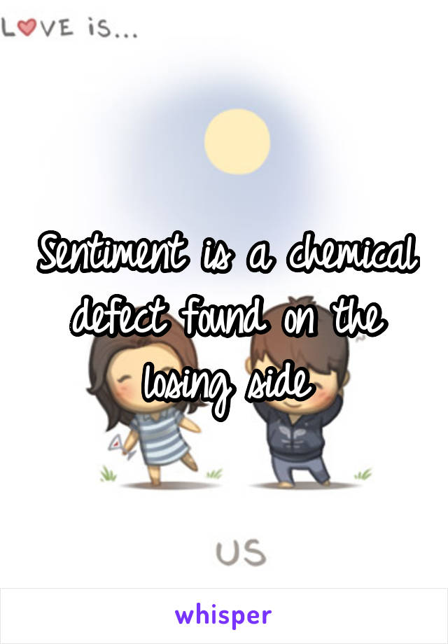Sentiment is a chemical defect found on the losing side