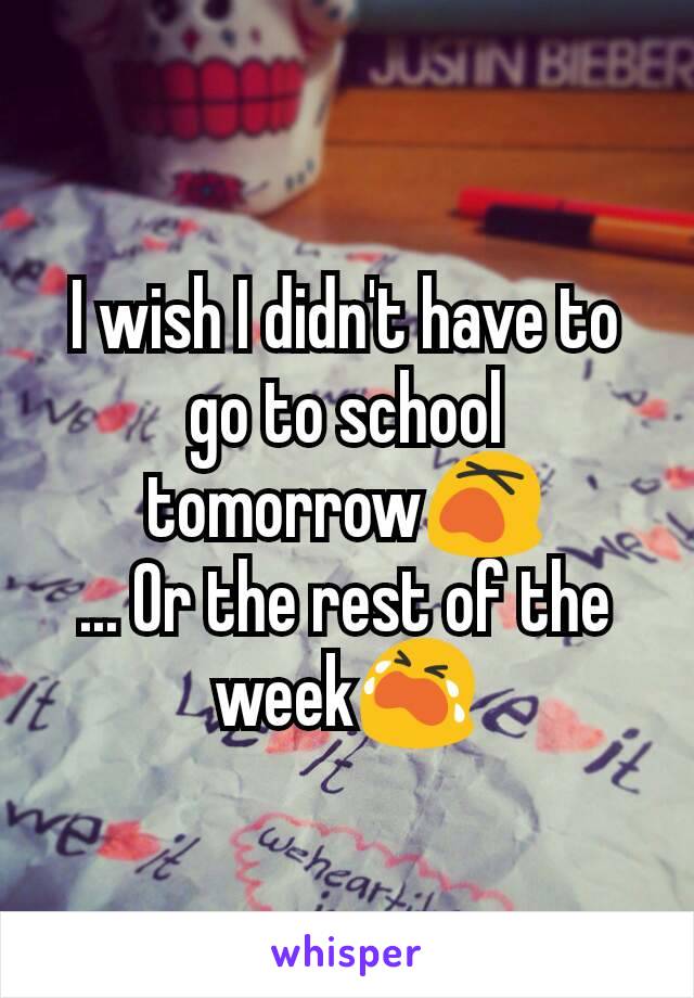 I wish I didn't have to go to school tomorrow😵
... Or the rest of the week😭