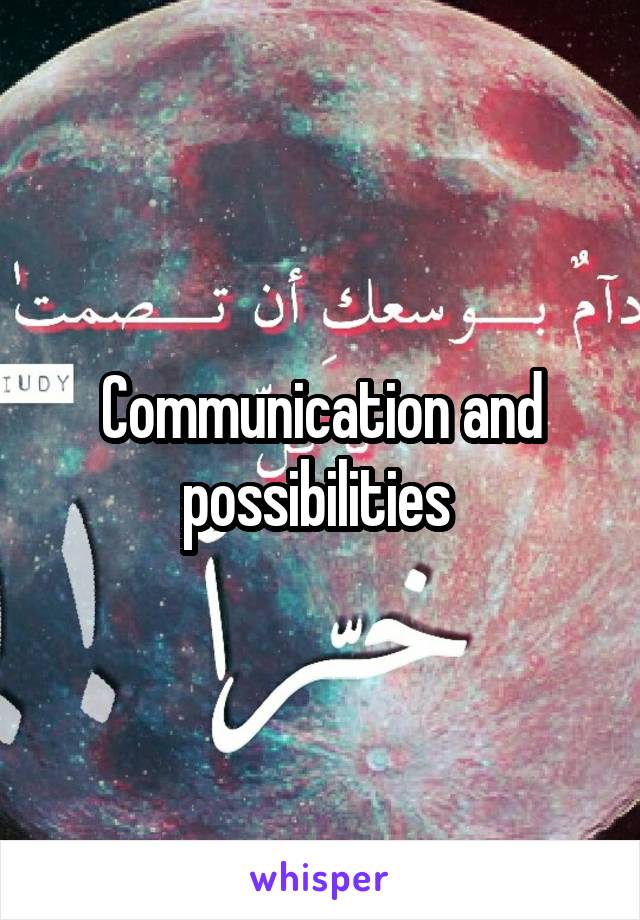 Communication and possibilities 