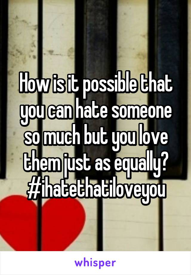 How is it possible that you can hate someone so much but you love them just as equally?
#ihatethatiloveyou