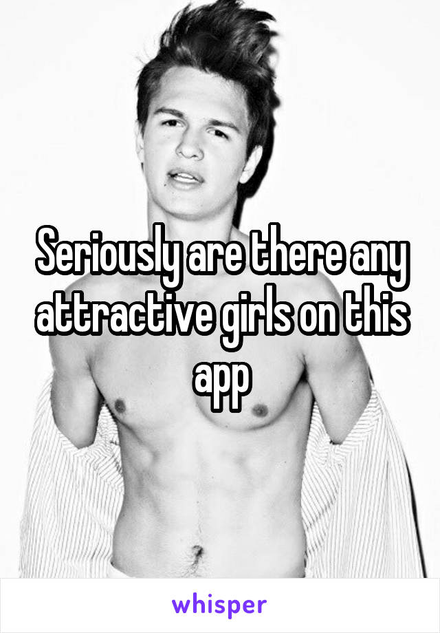 Seriously are there any attractive girls on this app