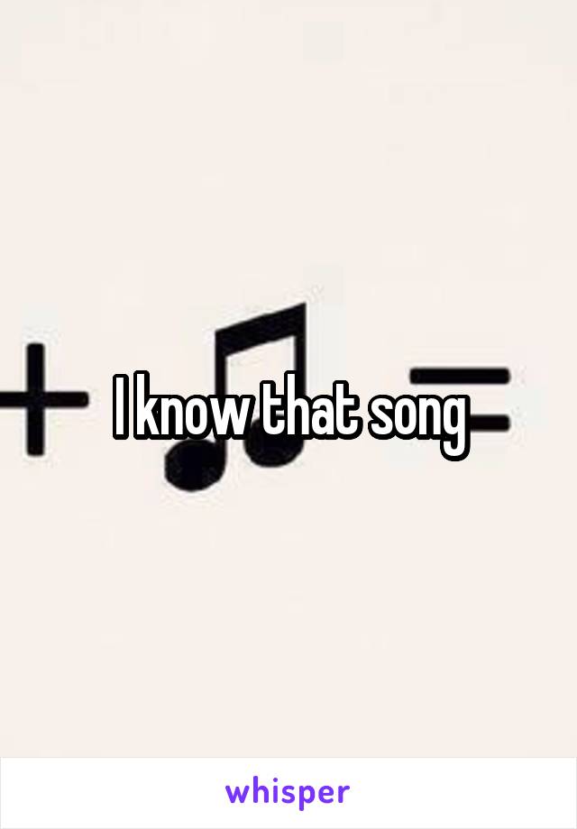 I know that song