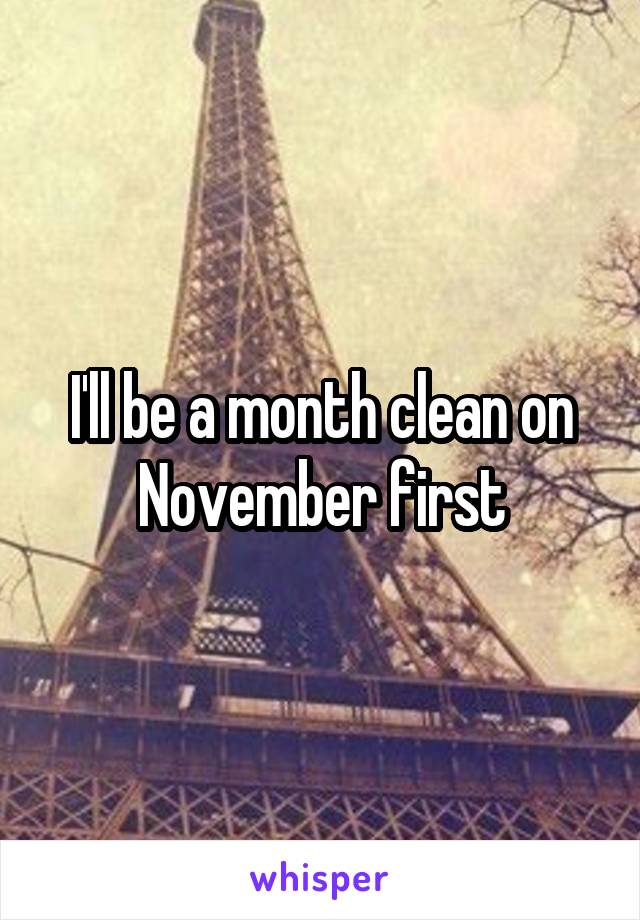 I'll be a month clean on November first