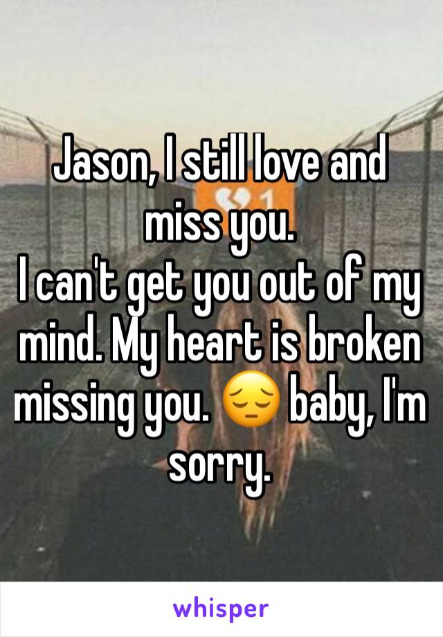 Jason, I still love and miss you.
I can't get you out of my mind. My heart is broken missing you. 😔 baby, I'm sorry. 
