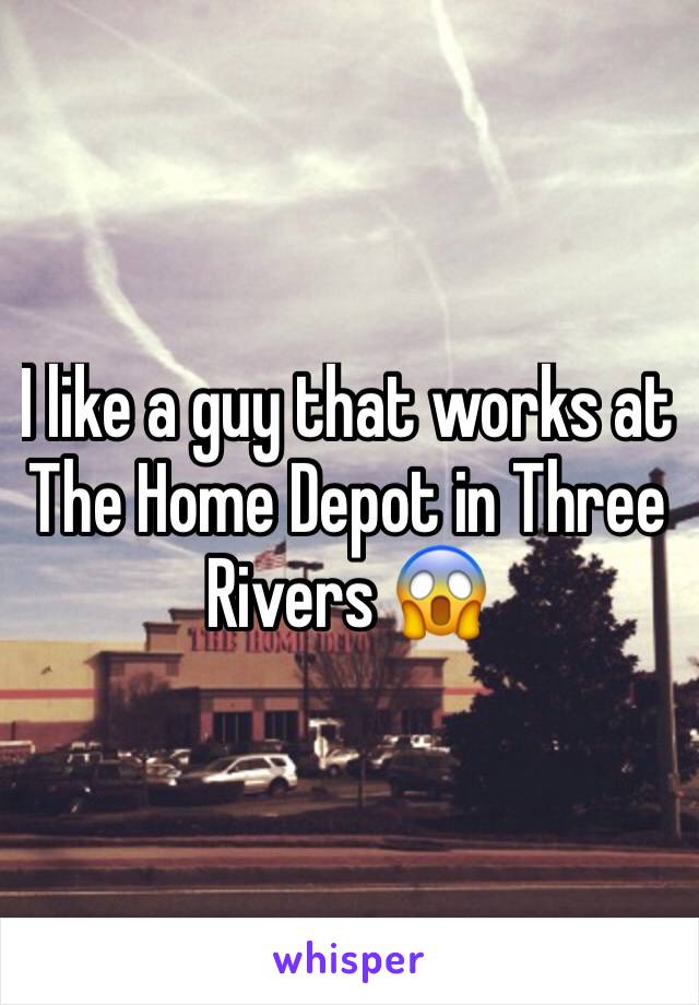 I like a guy that works at The Home Depot in Three Rivers 😱