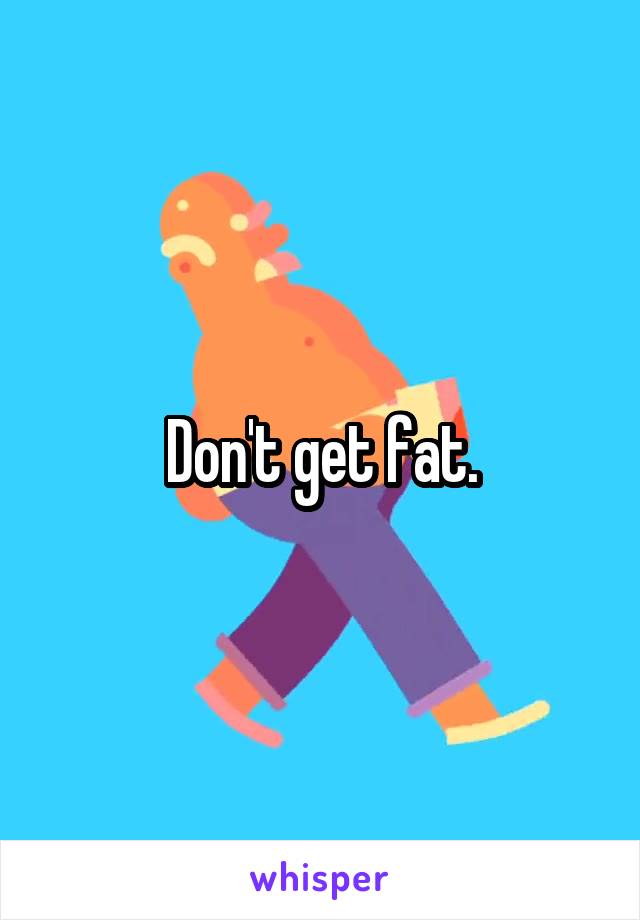 Don't get fat.