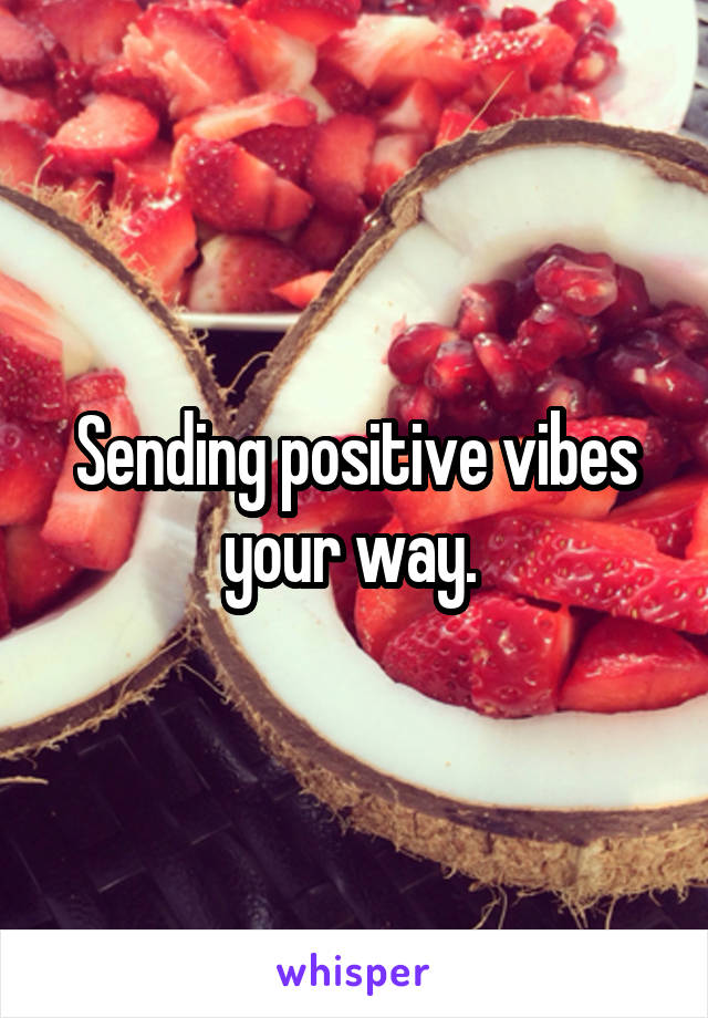 Sending positive vibes your way. 