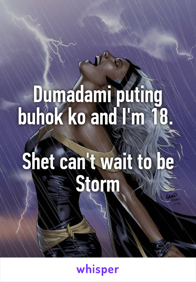 Dumadami puting buhok ko and I'm 18. 

Shet can't wait to be Storm