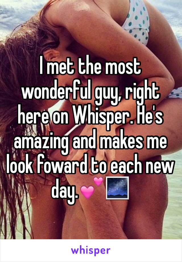 I met the most wonderful guy, right here on Whisper. He's amazing and makes me look foward to each new day.💕🌌