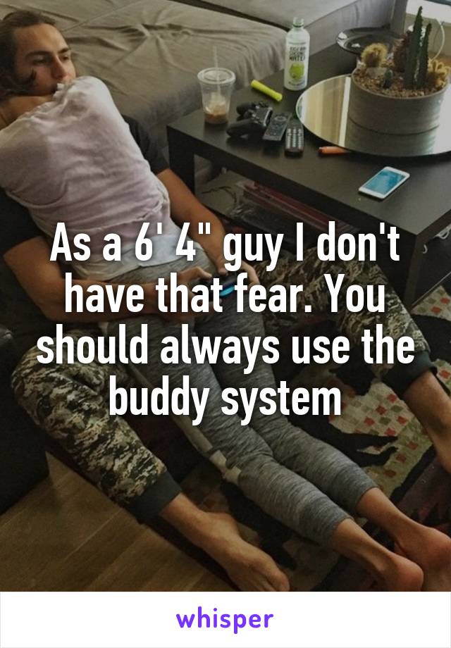 As a 6' 4" guy I don't have that fear. You should always use the buddy system