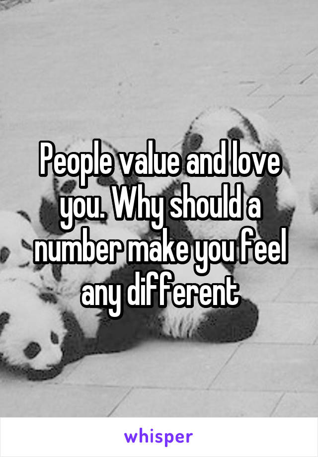 People value and love you. Why should a number make you feel any different