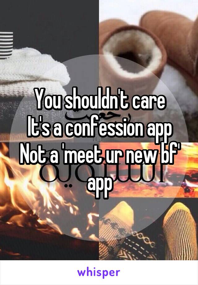 You shouldn't care
It's a confession app
Not a 'meet ur new bf' app