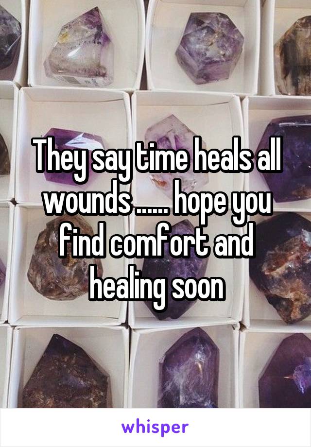 They say time heals all wounds ...... hope you find comfort and healing soon