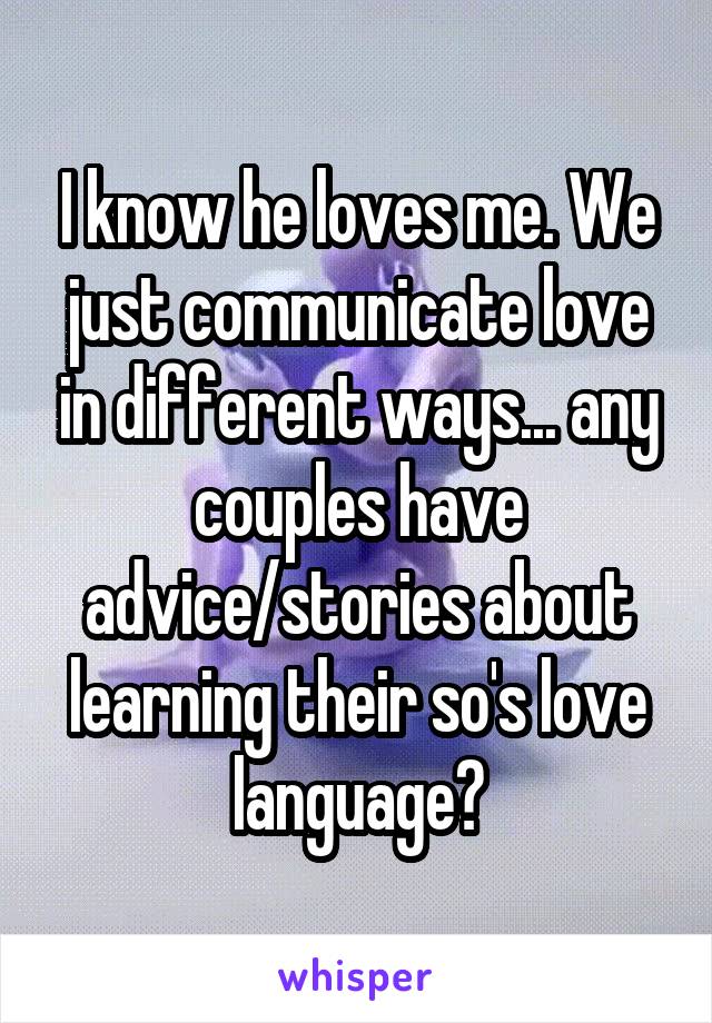 I know he loves me. We just communicate love in different ways... any couples have advice/stories about learning their so's love language?