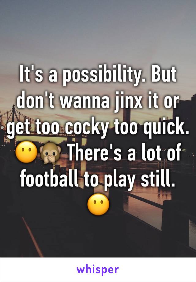 It's a possibility. But don't wanna jinx it or get too cocky too quick. 😶🙊 There's a lot of football to play still. 😶