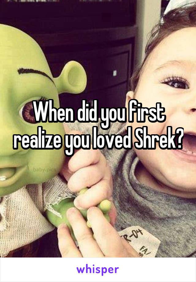 When did you first realize you loved Shrek? 