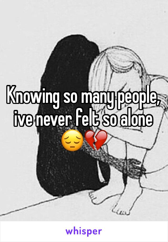 Knowing so many people, ive never felt so alone
😔💔