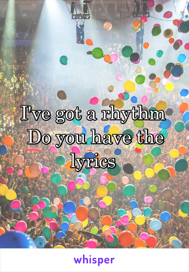 I've got a rhythm 
Do you have the lyrics 