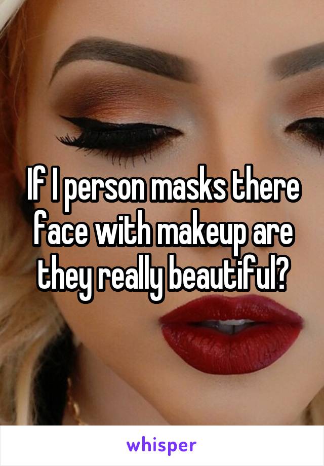 If I person masks there face with makeup are they really beautiful?