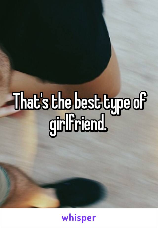 That's the best type of girlfriend. 