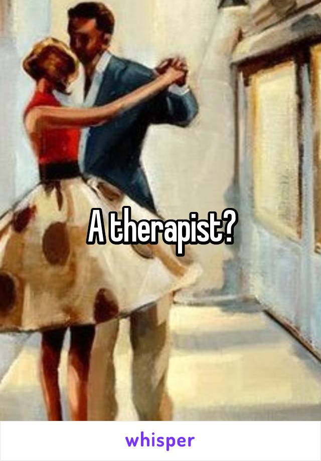 A therapist?