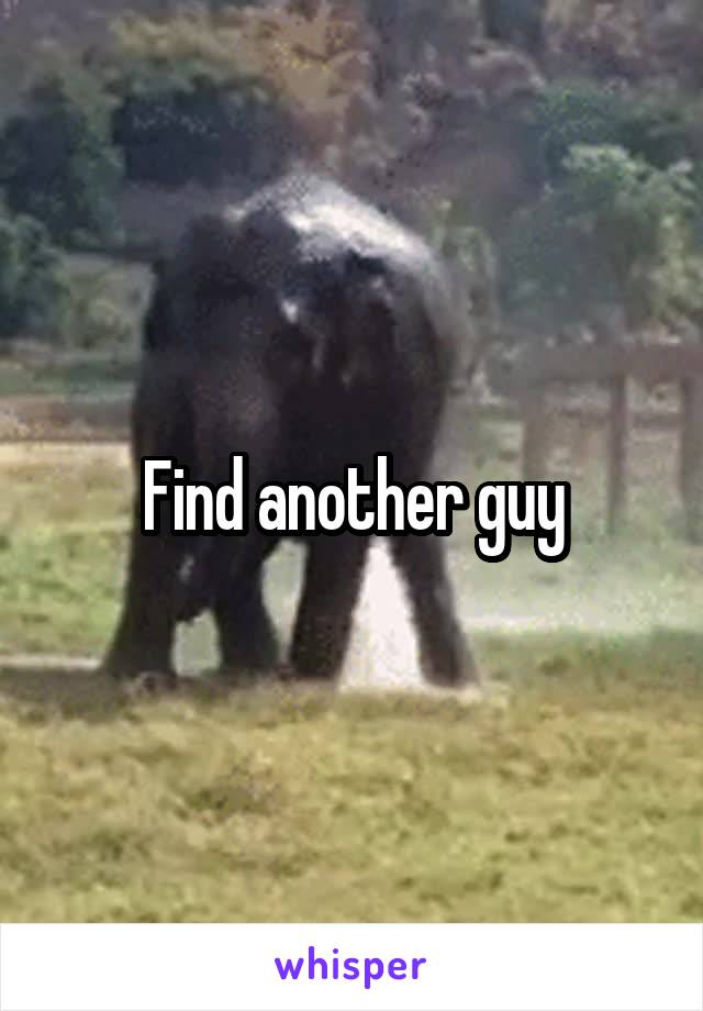 Find another guy