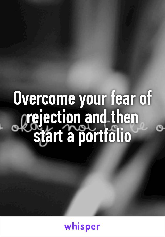 Overcome your fear of rejection and then start a portfolio