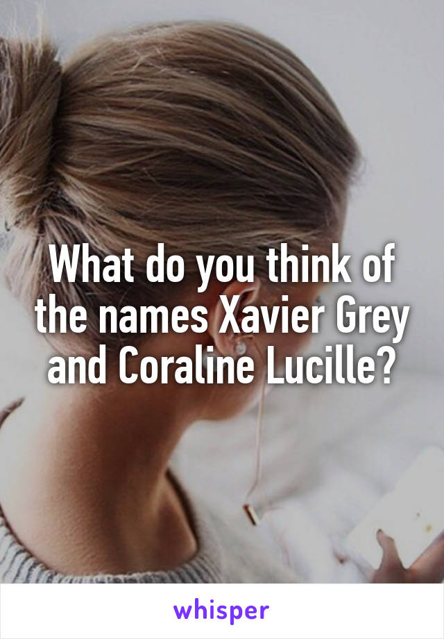 What do you think of the names Xavier Grey and Coraline Lucille?