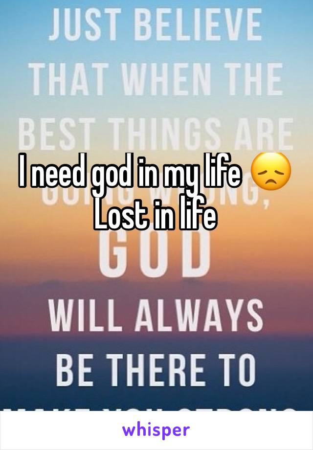 I need god in my life 😞
Lost in life