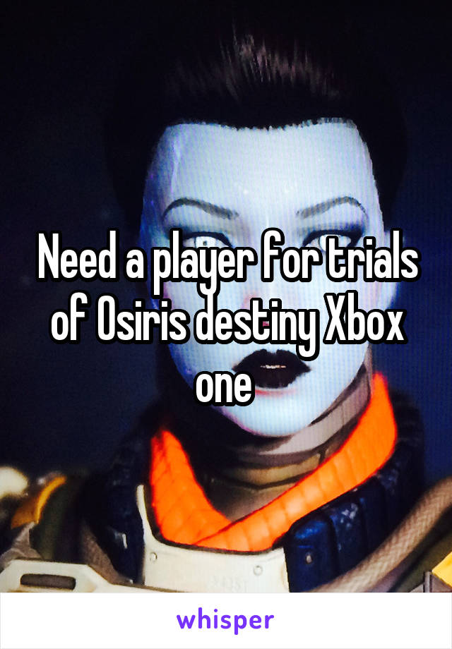 Need a player for trials of Osiris destiny Xbox one 