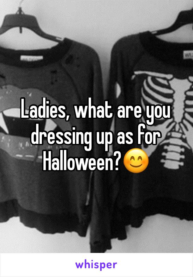 Ladies, what are you dressing up as for Halloween?😊